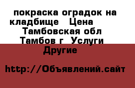 покраска оградок на кладбище › Цена ­ 700 - Тамбовская обл., Тамбов г. Услуги » Другие   